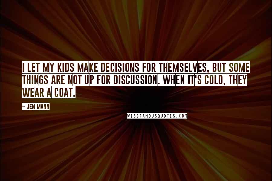 Jen Mann Quotes: I let my kids make decisions for themselves, but some things are not up for discussion. When it's cold, they wear a coat.