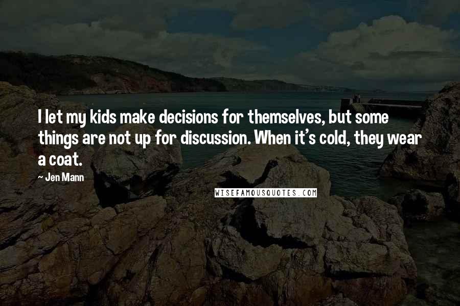 Jen Mann Quotes: I let my kids make decisions for themselves, but some things are not up for discussion. When it's cold, they wear a coat.