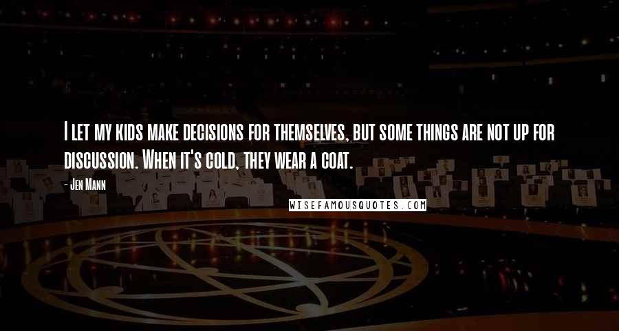 Jen Mann Quotes: I let my kids make decisions for themselves, but some things are not up for discussion. When it's cold, they wear a coat.