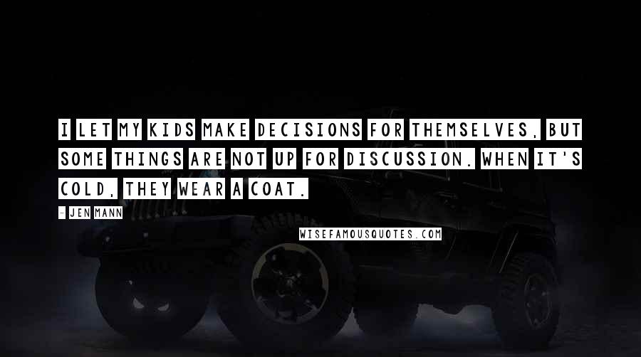 Jen Mann Quotes: I let my kids make decisions for themselves, but some things are not up for discussion. When it's cold, they wear a coat.