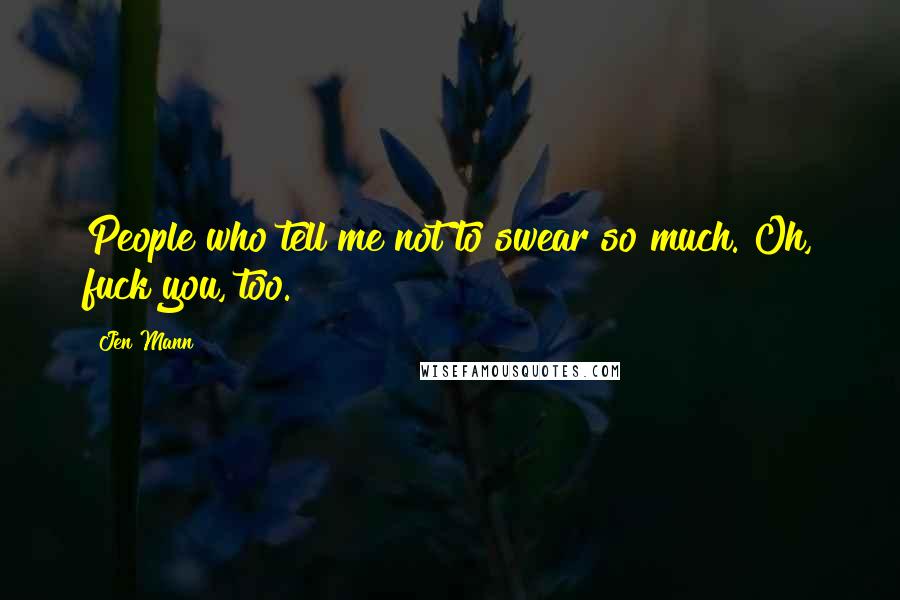 Jen Mann Quotes: People who tell me not to swear so much. Oh, fuck you, too.