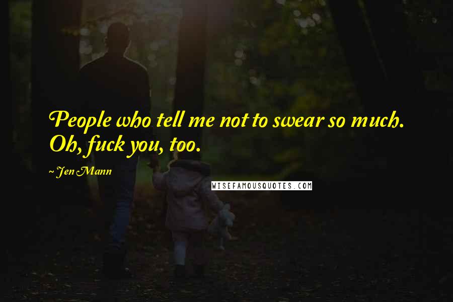Jen Mann Quotes: People who tell me not to swear so much. Oh, fuck you, too.
