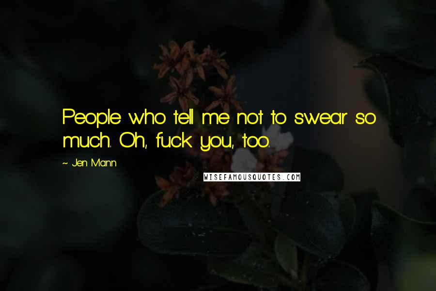 Jen Mann Quotes: People who tell me not to swear so much. Oh, fuck you, too.