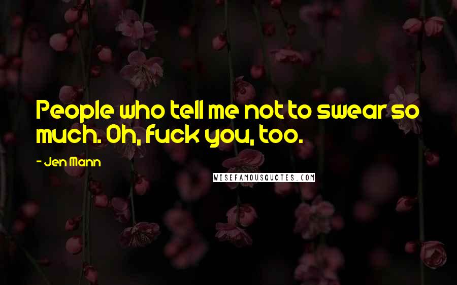 Jen Mann Quotes: People who tell me not to swear so much. Oh, fuck you, too.