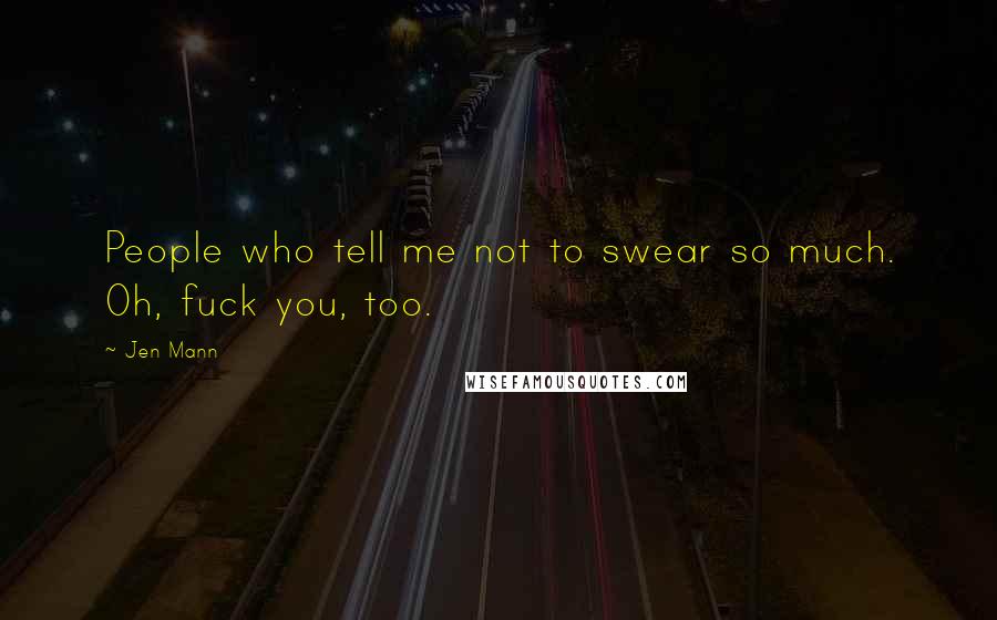 Jen Mann Quotes: People who tell me not to swear so much. Oh, fuck you, too.