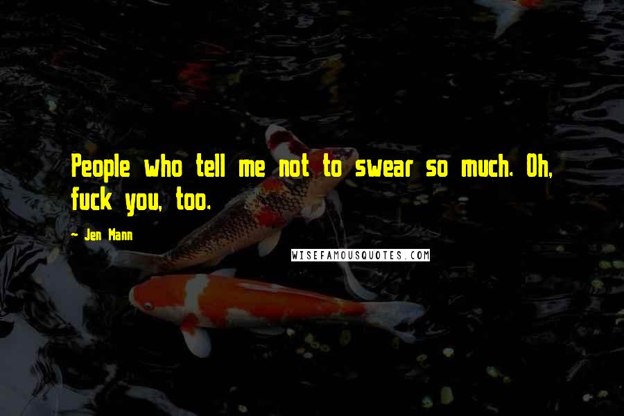 Jen Mann Quotes: People who tell me not to swear so much. Oh, fuck you, too.