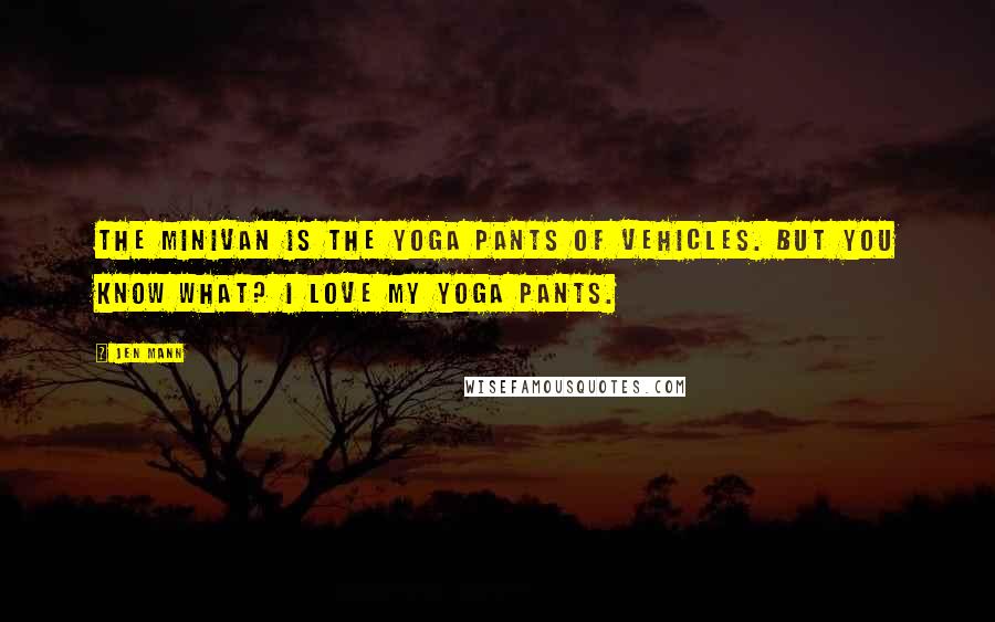 Jen Mann Quotes: The minivan is the yoga pants of vehicles. But you know what? I love my yoga pants.