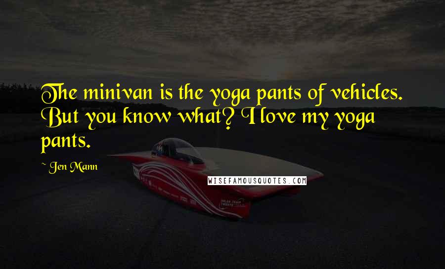 Jen Mann Quotes: The minivan is the yoga pants of vehicles. But you know what? I love my yoga pants.