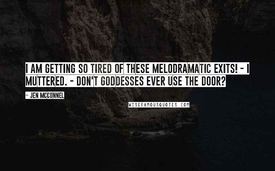 Jen McConnel Quotes: I am getting so tired of these melodramatic exits! - I muttered. - Don't goddesses ever use the door?