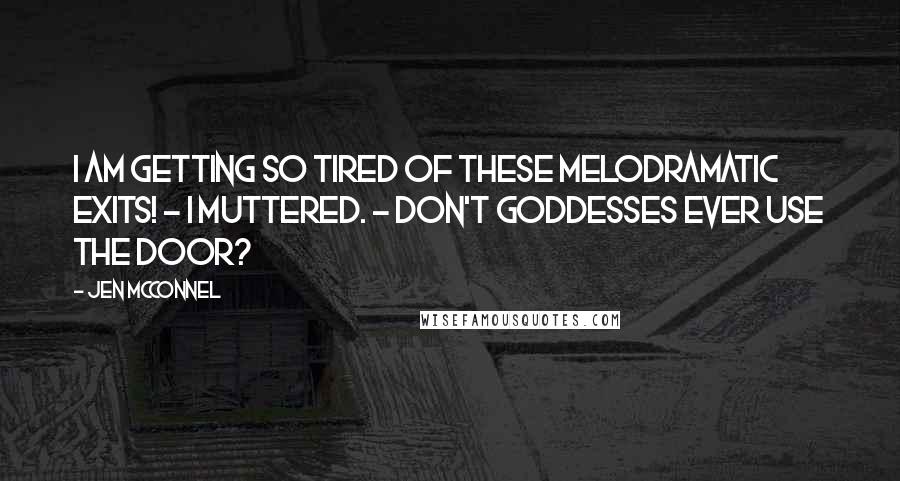 Jen McConnel Quotes: I am getting so tired of these melodramatic exits! - I muttered. - Don't goddesses ever use the door?