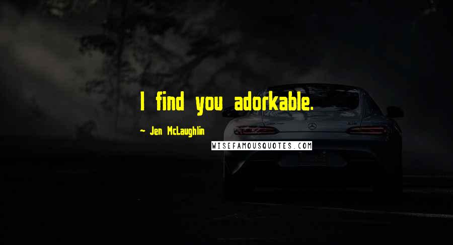 Jen McLaughlin Quotes: I find you adorkable.