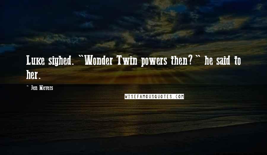 Jen Meyers Quotes: Luke sighed. "Wonder Twin powers then?" he said to her.