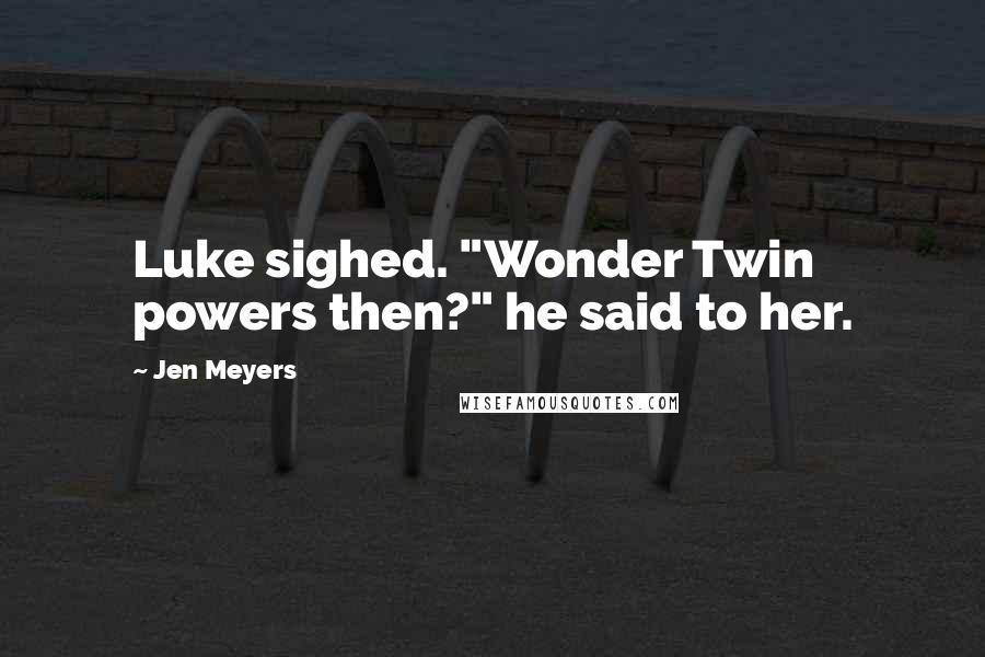 Jen Meyers Quotes: Luke sighed. "Wonder Twin powers then?" he said to her.