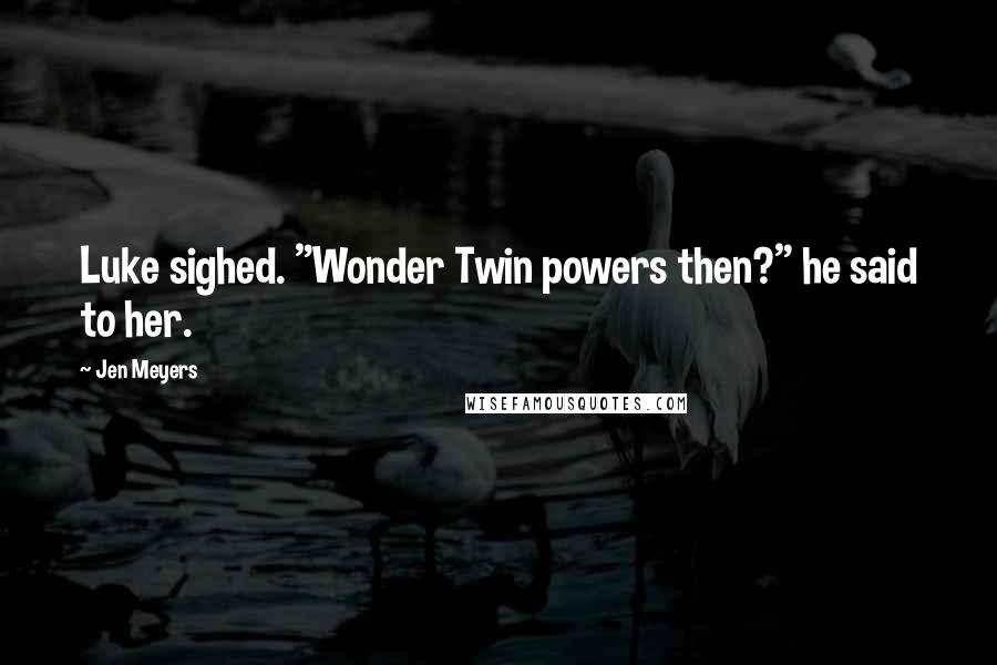 Jen Meyers Quotes: Luke sighed. "Wonder Twin powers then?" he said to her.