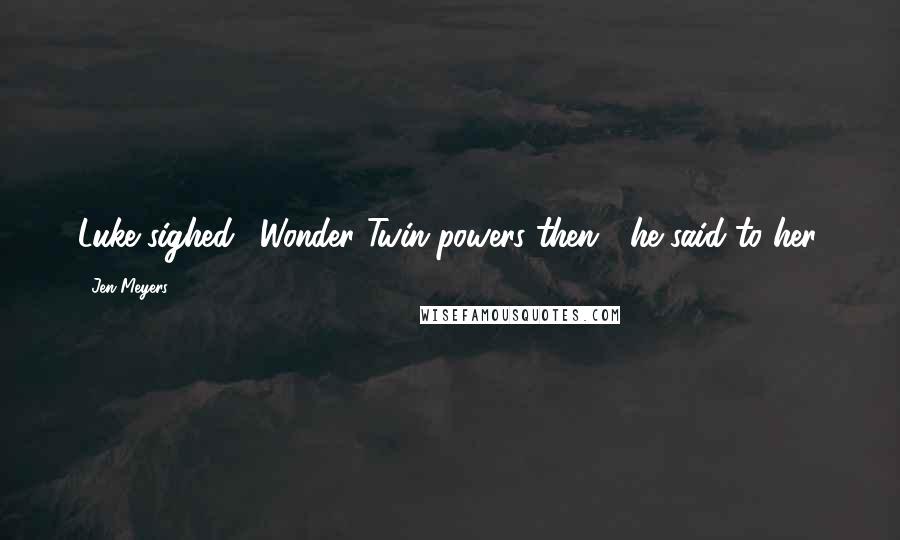 Jen Meyers Quotes: Luke sighed. "Wonder Twin powers then?" he said to her.