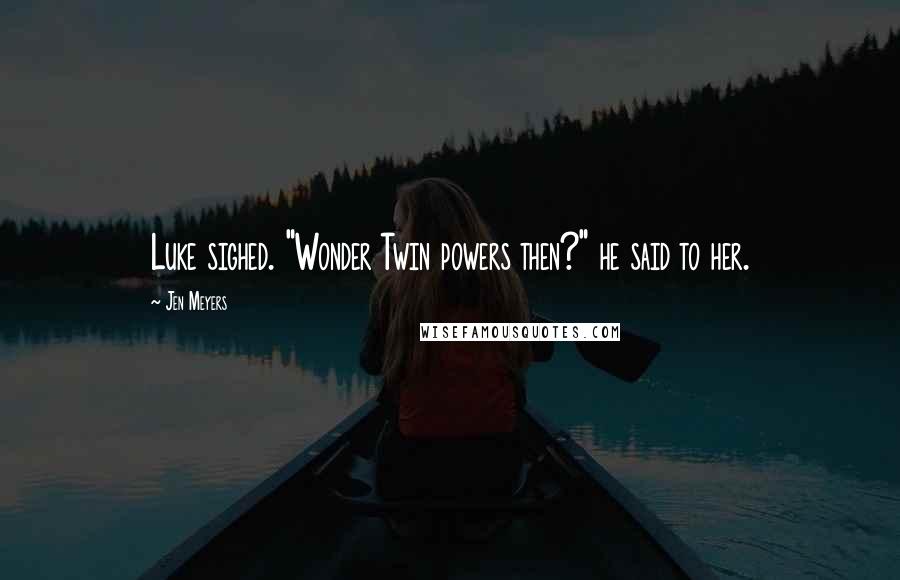 Jen Meyers Quotes: Luke sighed. "Wonder Twin powers then?" he said to her.