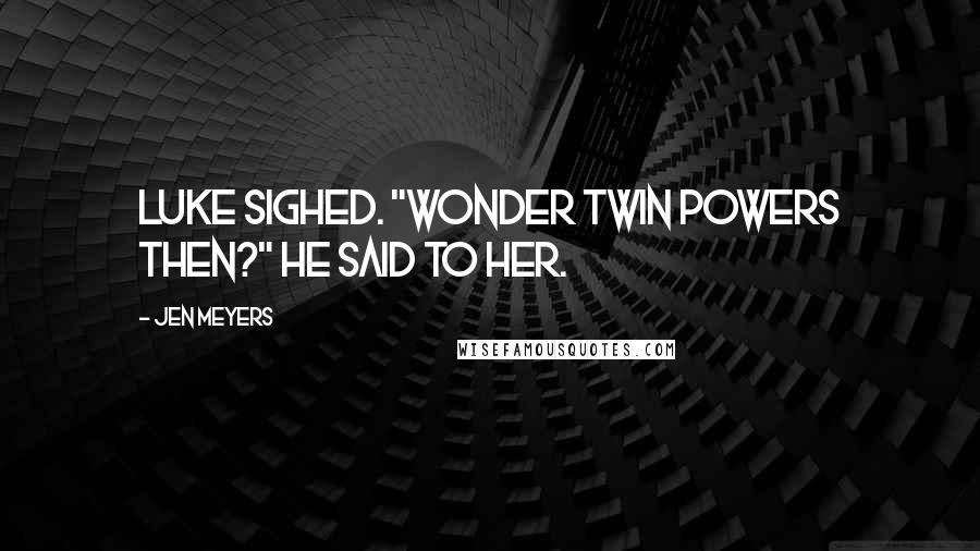 Jen Meyers Quotes: Luke sighed. "Wonder Twin powers then?" he said to her.