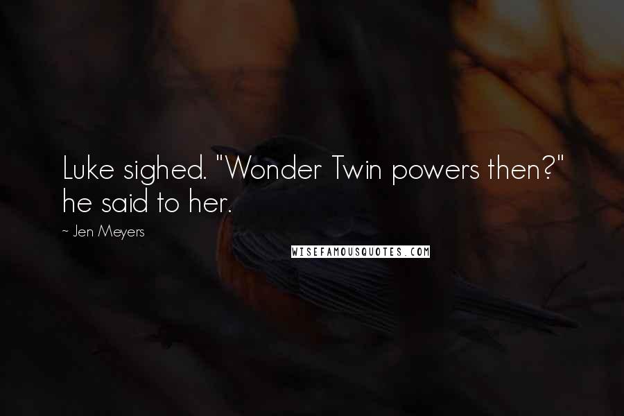 Jen Meyers Quotes: Luke sighed. "Wonder Twin powers then?" he said to her.