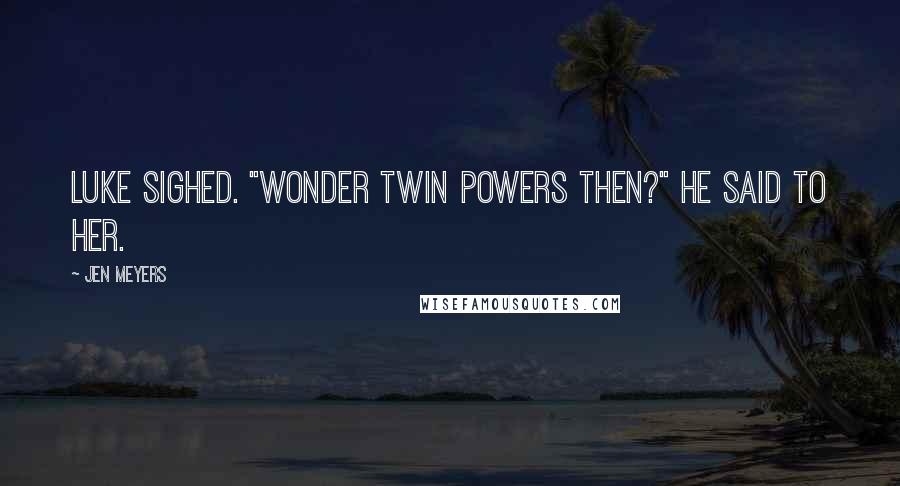 Jen Meyers Quotes: Luke sighed. "Wonder Twin powers then?" he said to her.