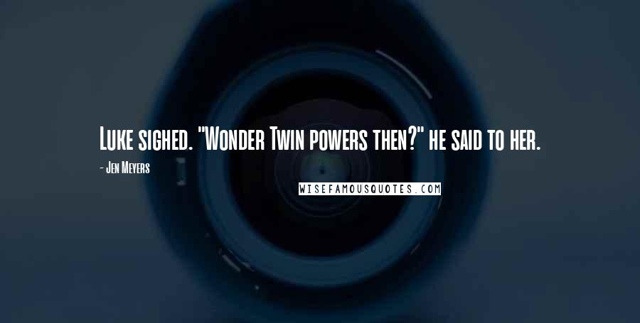 Jen Meyers Quotes: Luke sighed. "Wonder Twin powers then?" he said to her.