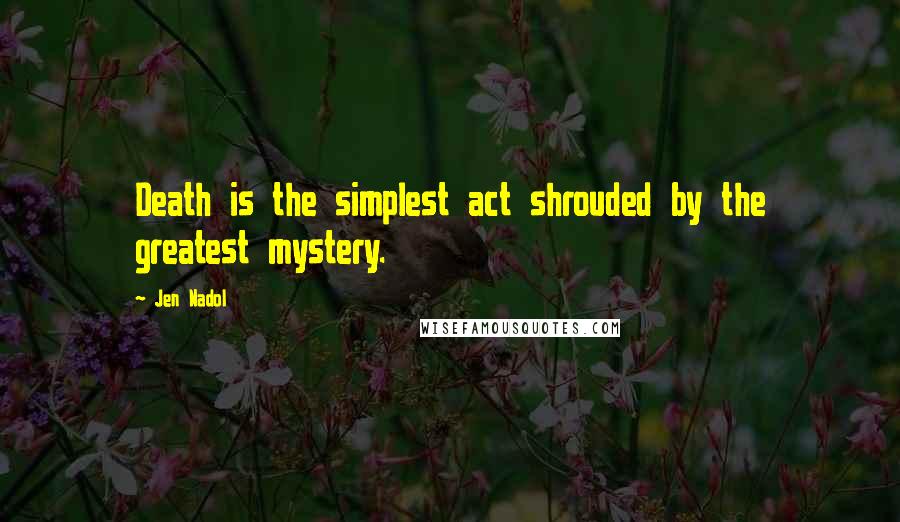 Jen Nadol Quotes: Death is the simplest act shrouded by the greatest mystery.