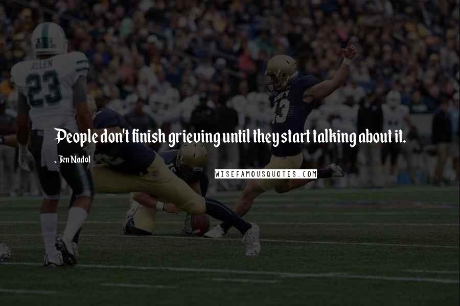 Jen Nadol Quotes: People don't finish grieving until they start talking about it.