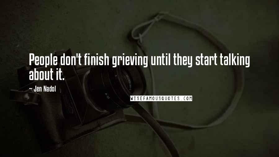 Jen Nadol Quotes: People don't finish grieving until they start talking about it.