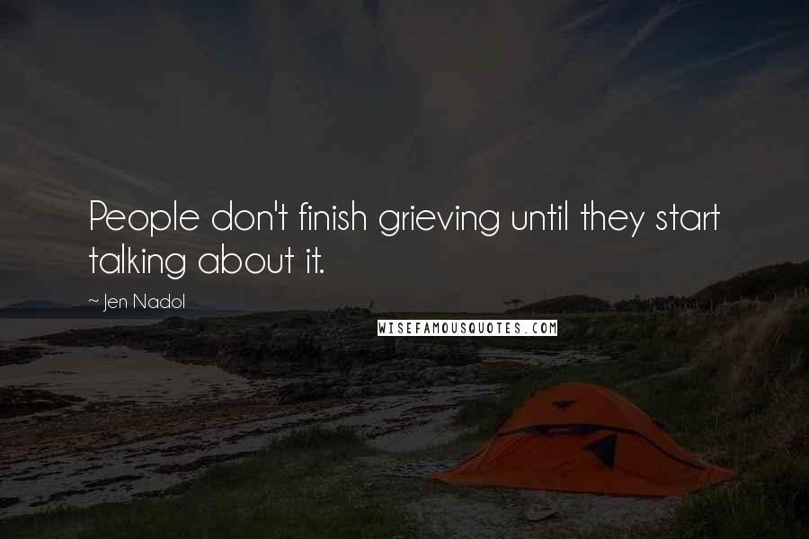 Jen Nadol Quotes: People don't finish grieving until they start talking about it.