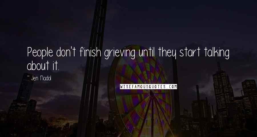 Jen Nadol Quotes: People don't finish grieving until they start talking about it.