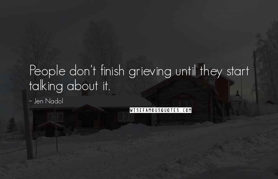 Jen Nadol Quotes: People don't finish grieving until they start talking about it.