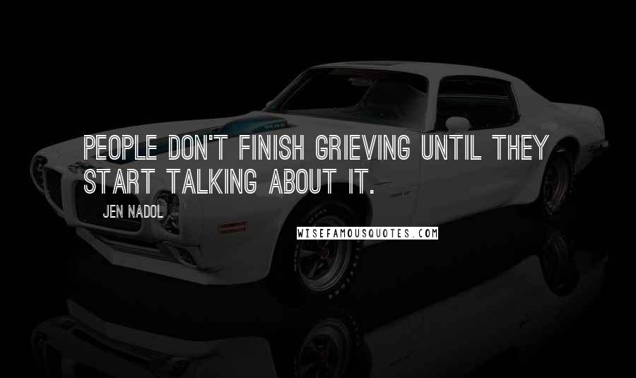 Jen Nadol Quotes: People don't finish grieving until they start talking about it.