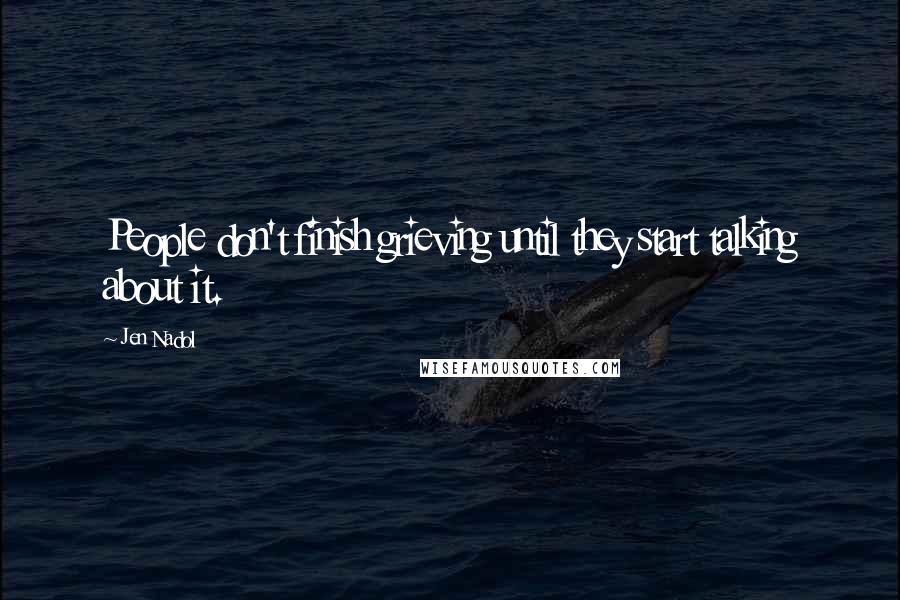 Jen Nadol Quotes: People don't finish grieving until they start talking about it.