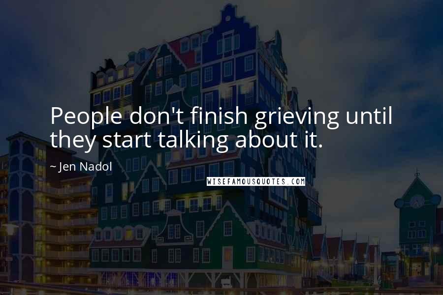 Jen Nadol Quotes: People don't finish grieving until they start talking about it.