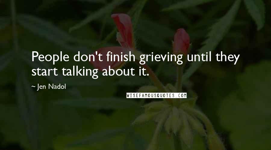 Jen Nadol Quotes: People don't finish grieving until they start talking about it.