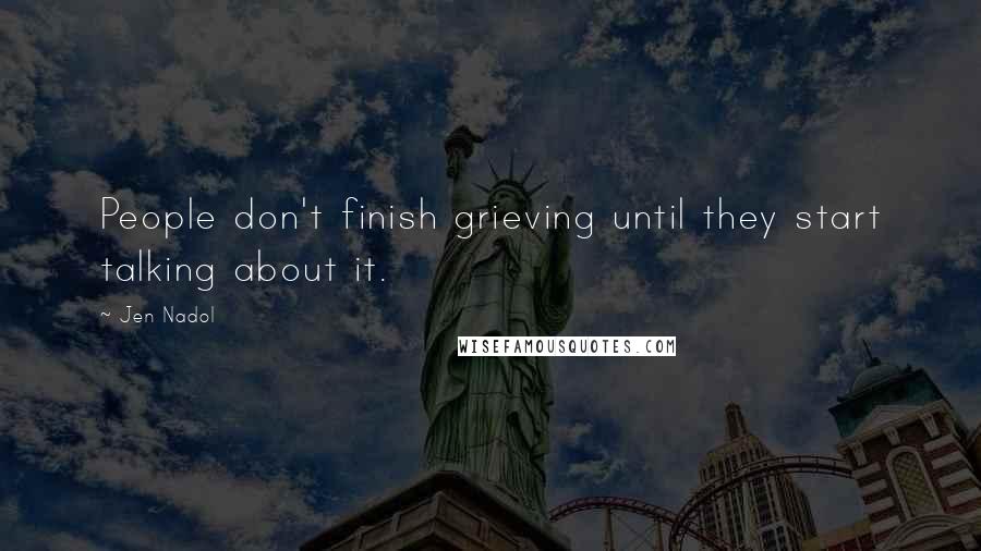 Jen Nadol Quotes: People don't finish grieving until they start talking about it.