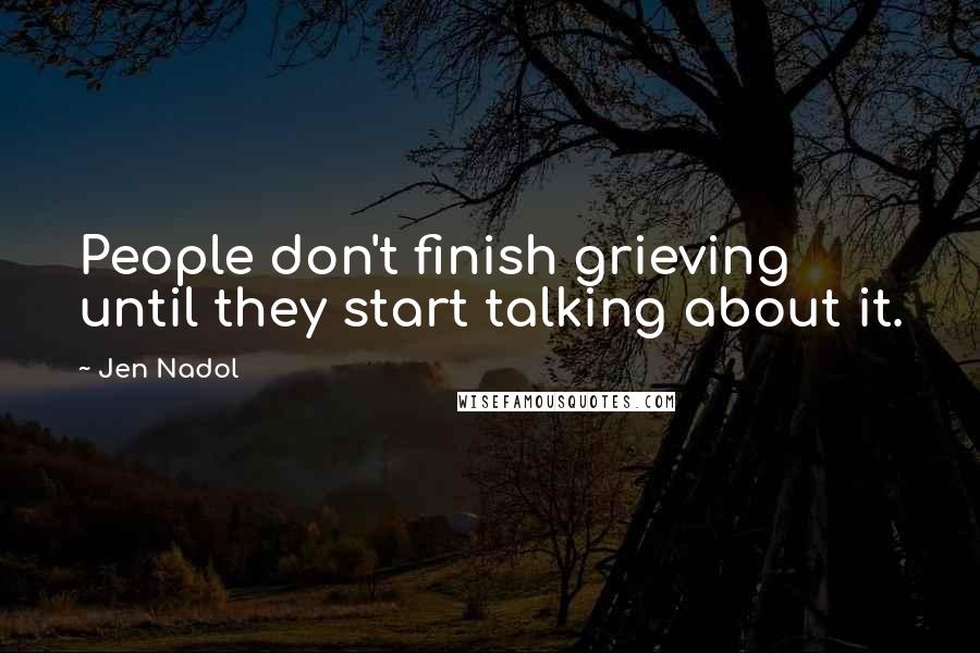 Jen Nadol Quotes: People don't finish grieving until they start talking about it.
