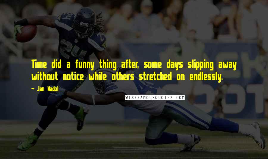 Jen Nadol Quotes: Time did a funny thing after, some days slipping away without notice while others stretched on endlessly.