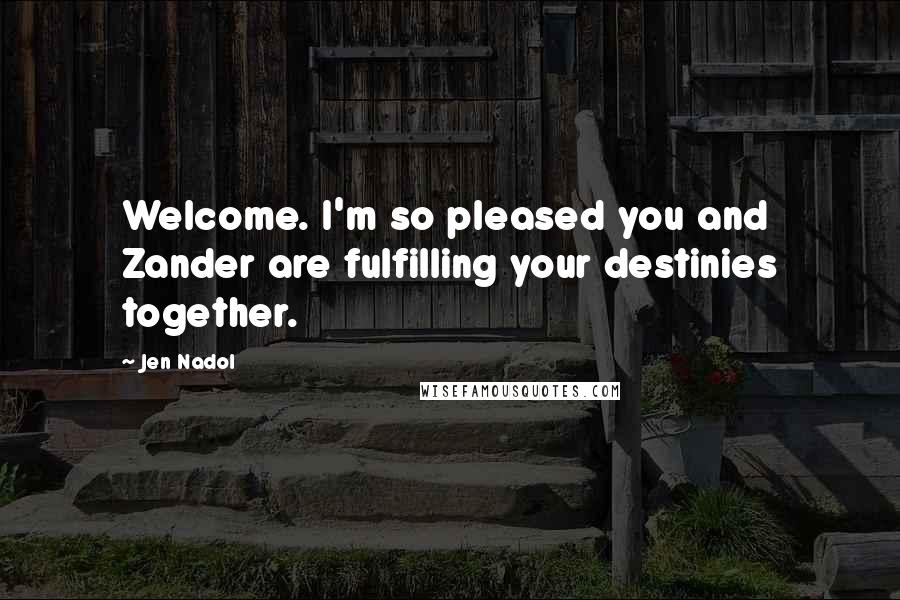 Jen Nadol Quotes: Welcome. I'm so pleased you and Zander are fulfilling your destinies together.