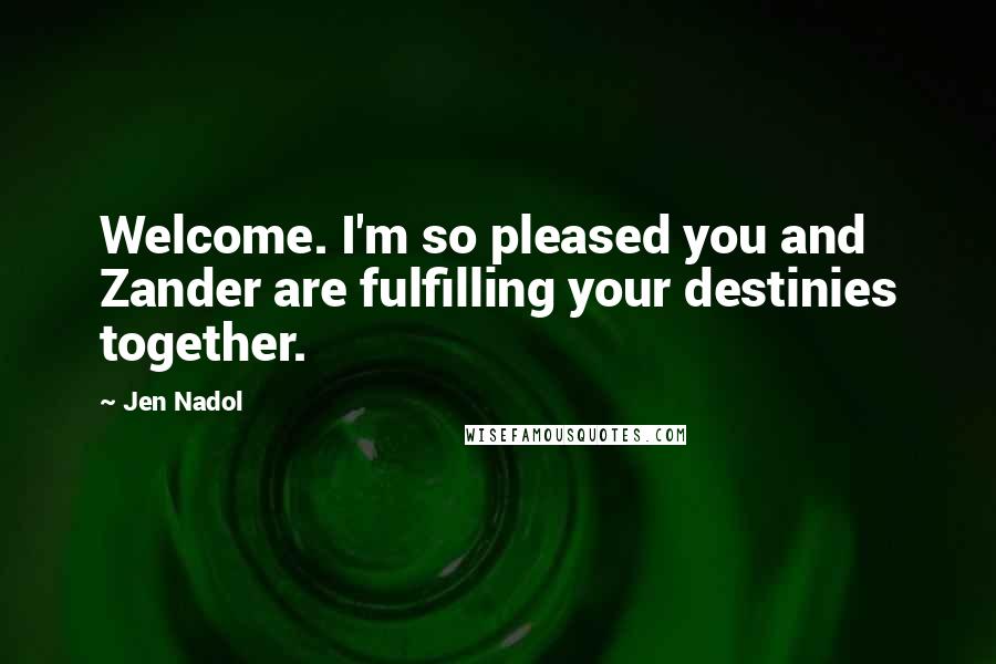 Jen Nadol Quotes: Welcome. I'm so pleased you and Zander are fulfilling your destinies together.
