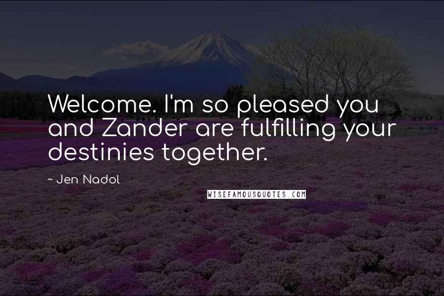 Jen Nadol Quotes: Welcome. I'm so pleased you and Zander are fulfilling your destinies together.
