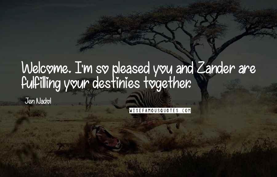 Jen Nadol Quotes: Welcome. I'm so pleased you and Zander are fulfilling your destinies together.