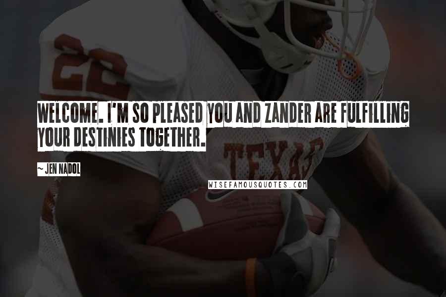 Jen Nadol Quotes: Welcome. I'm so pleased you and Zander are fulfilling your destinies together.