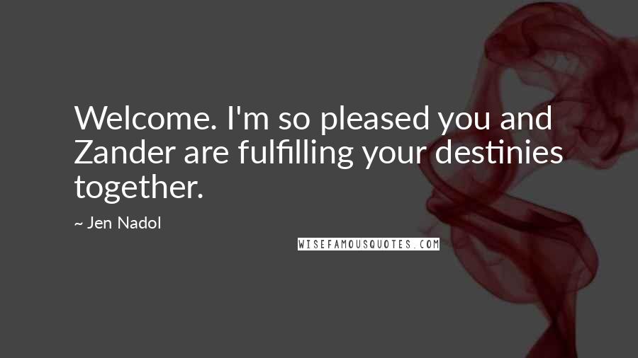Jen Nadol Quotes: Welcome. I'm so pleased you and Zander are fulfilling your destinies together.