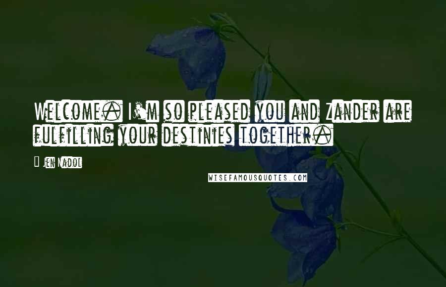 Jen Nadol Quotes: Welcome. I'm so pleased you and Zander are fulfilling your destinies together.