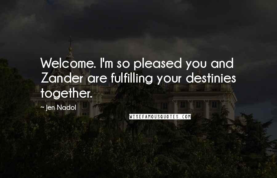Jen Nadol Quotes: Welcome. I'm so pleased you and Zander are fulfilling your destinies together.