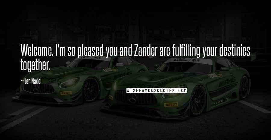 Jen Nadol Quotes: Welcome. I'm so pleased you and Zander are fulfilling your destinies together.