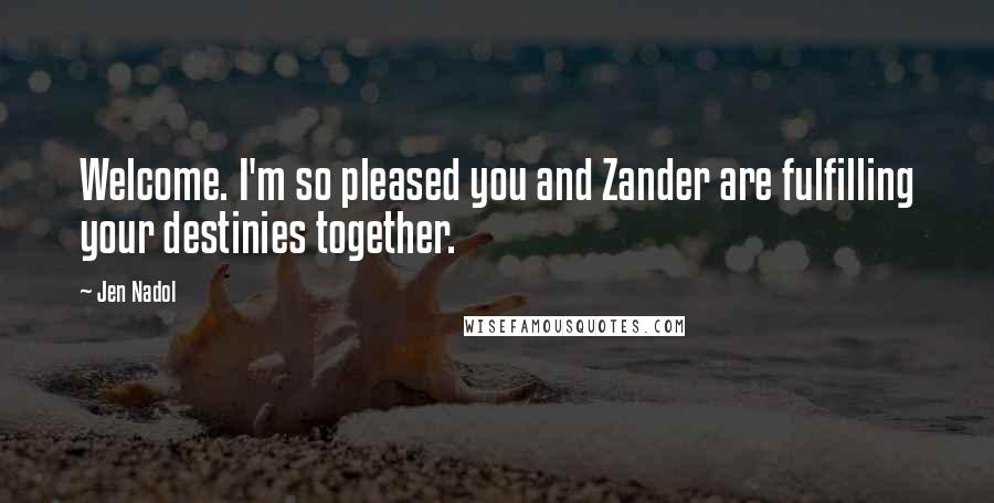 Jen Nadol Quotes: Welcome. I'm so pleased you and Zander are fulfilling your destinies together.