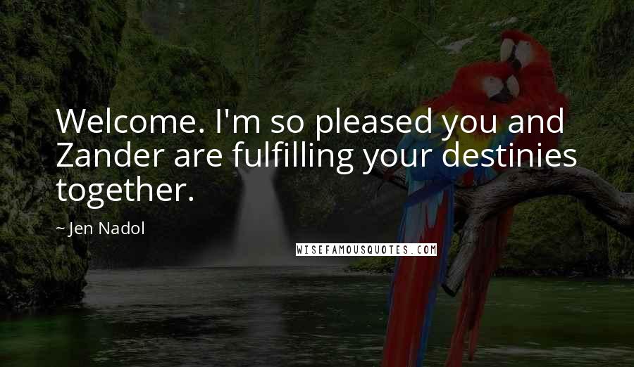 Jen Nadol Quotes: Welcome. I'm so pleased you and Zander are fulfilling your destinies together.