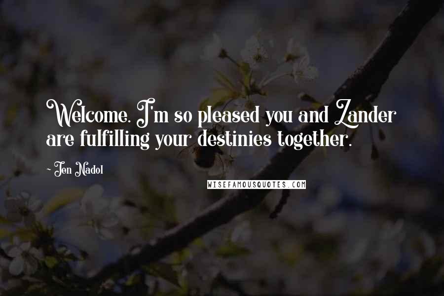Jen Nadol Quotes: Welcome. I'm so pleased you and Zander are fulfilling your destinies together.