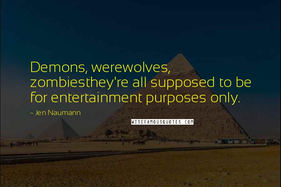 Jen Naumann Quotes: Demons, werewolves, zombiesthey're all supposed to be for entertainment purposes only.